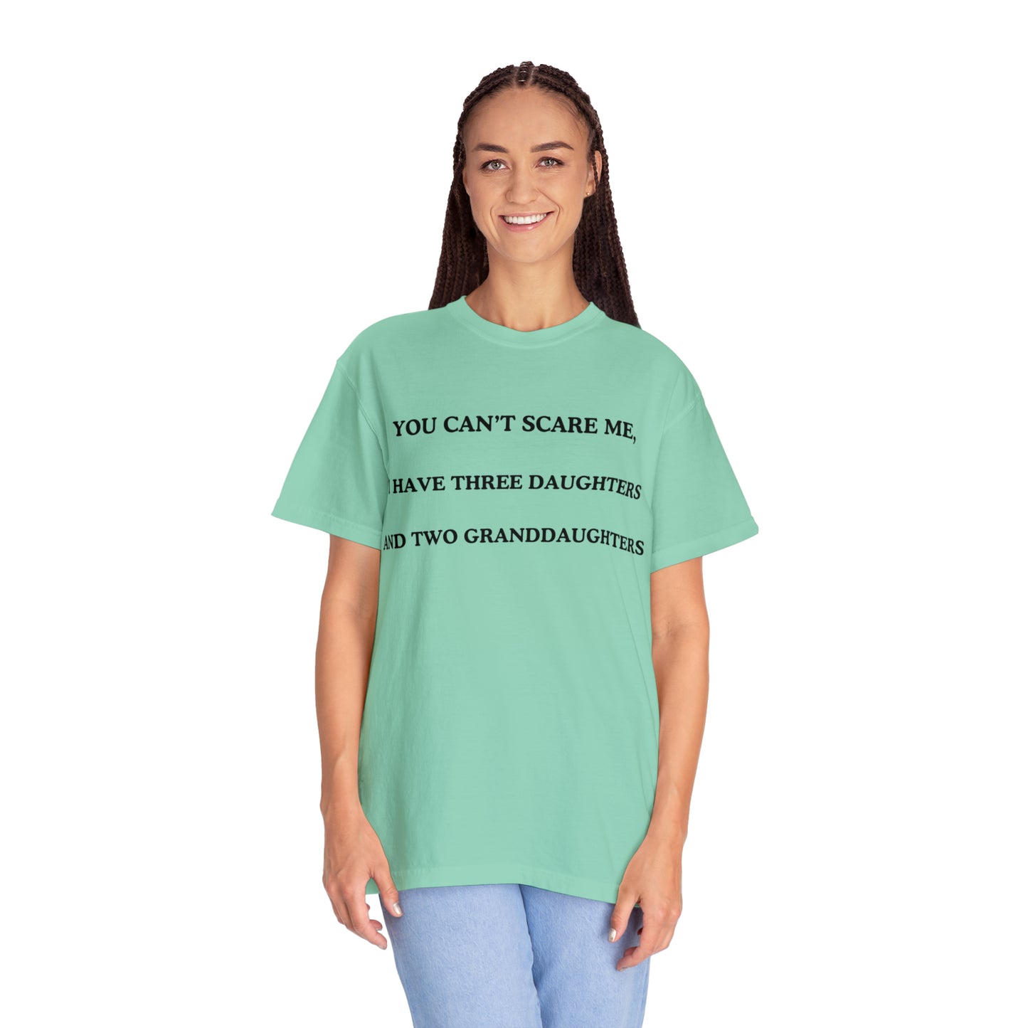 ~You Can't Scare Me, I Have Three Daughters and Two Granddaughters~ Unisex Garment-Dyed T-shirt