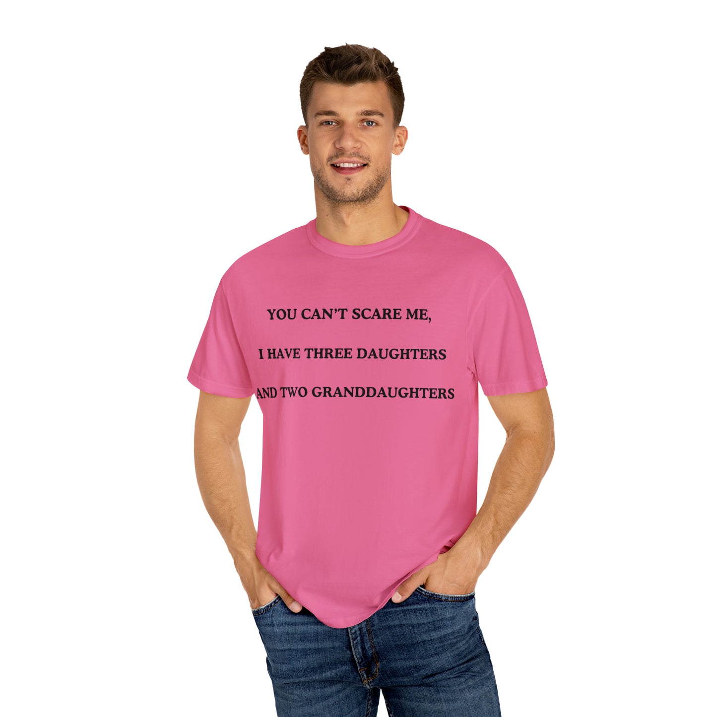 ~You Can't Scare Me, I Have Three Daughters and Two Granddaughters~ Unisex Garment-Dyed T-shirt