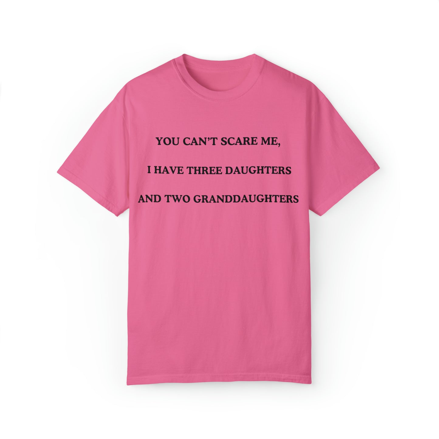 ~You Can't Scare Me, I Have Three Daughters and Two Granddaughters~ Unisex Garment-Dyed T-shirt