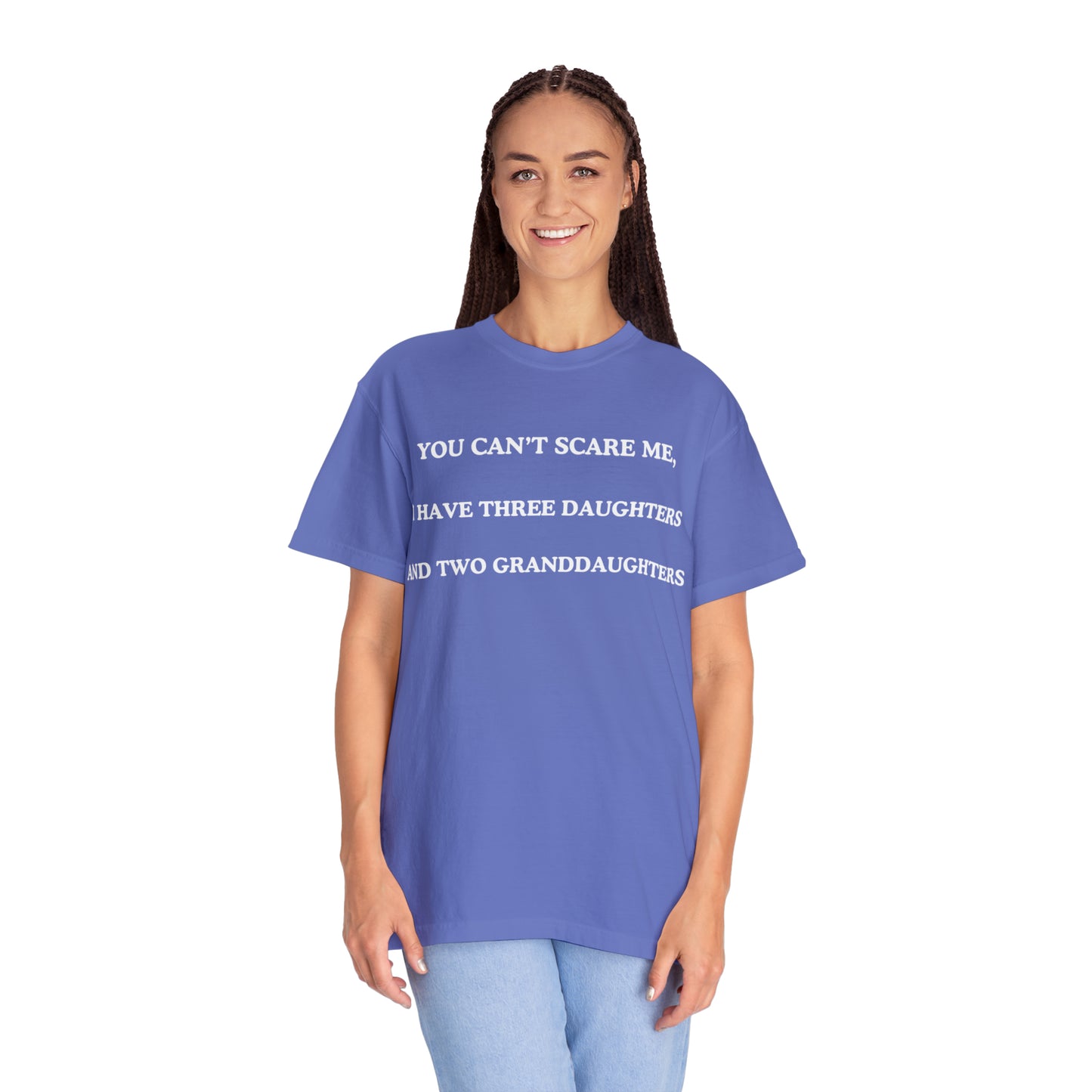 ~You Can't Scare Me, I Have Three Daughters and Two Granddaughters~ Unisex Garment-Dyed T-shirt