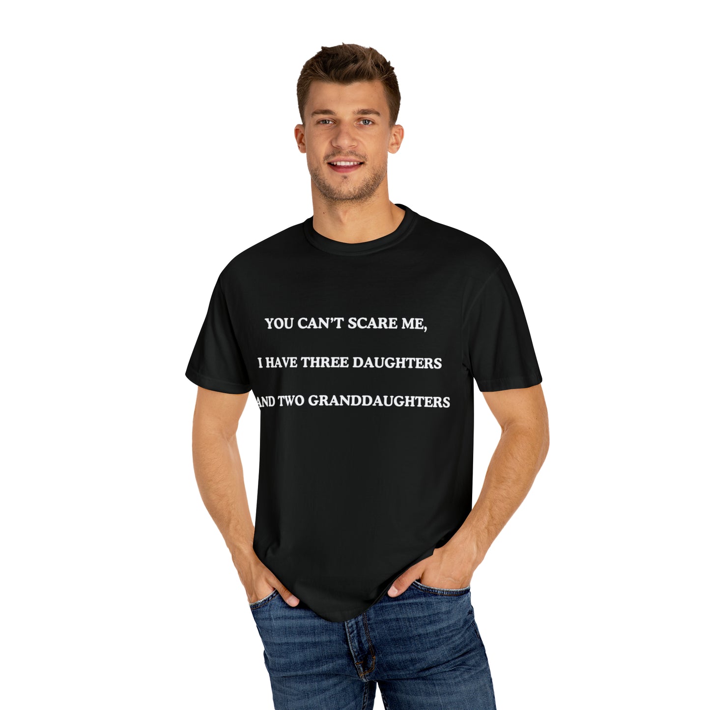 ~You Can't Scare Me, I Have Three Daughters and Two Granddaughters~ Unisex Garment-Dyed T-shirt