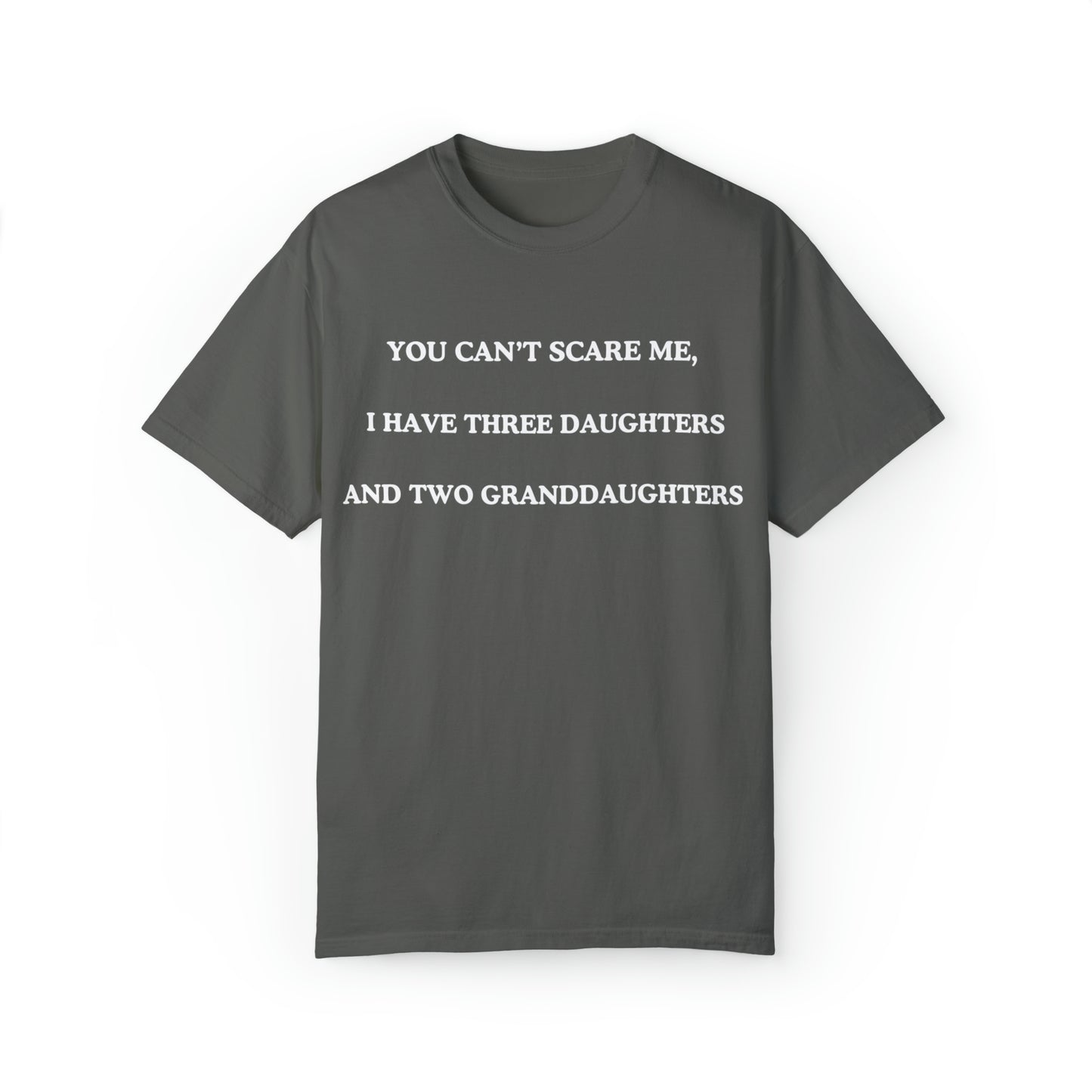 ~You Can't Scare Me, I Have Three Daughters and Two Granddaughters~ Unisex Garment-Dyed T-shirt