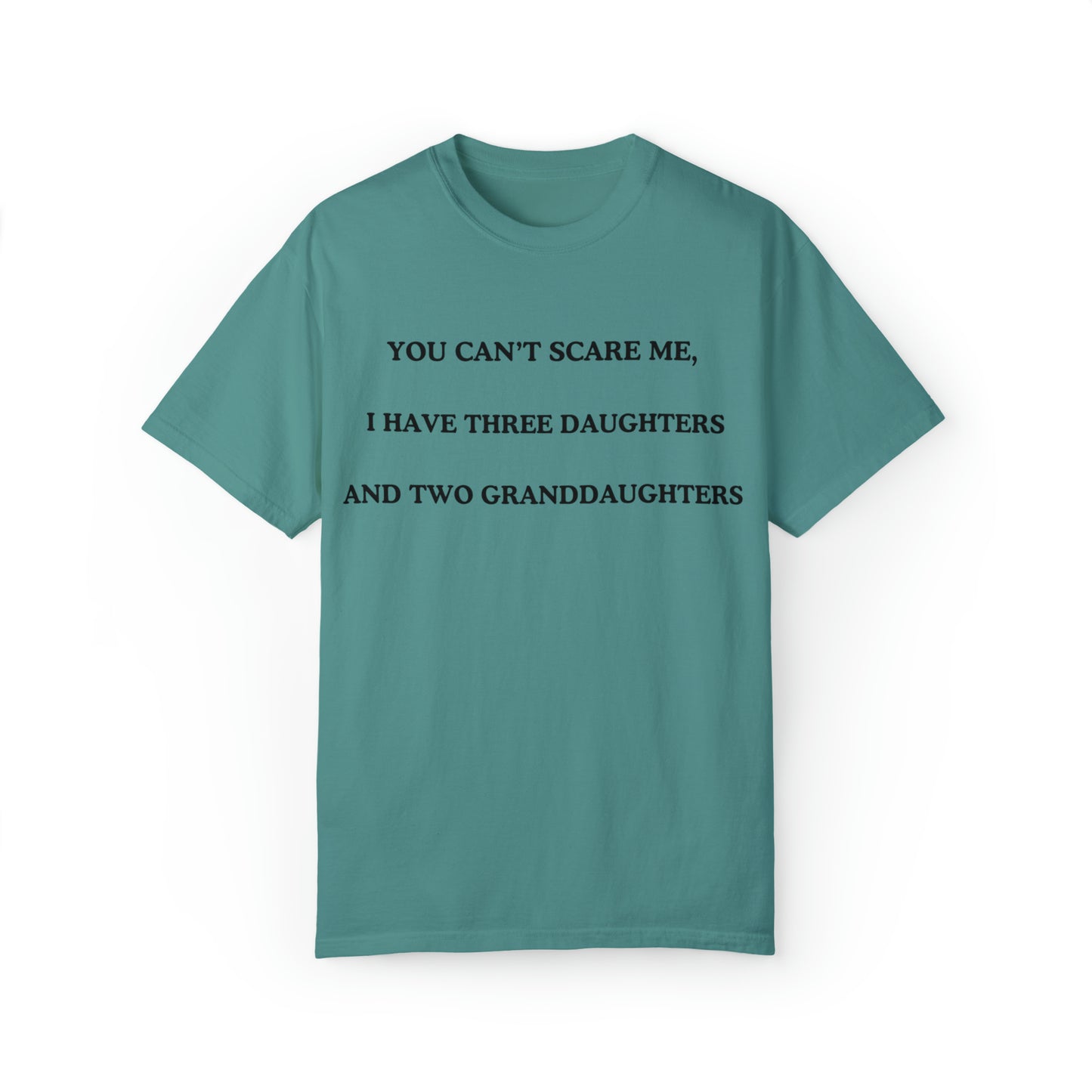 ~You Can't Scare Me, I Have Three Daughters and Two Granddaughters~ Unisex Garment-Dyed T-shirt