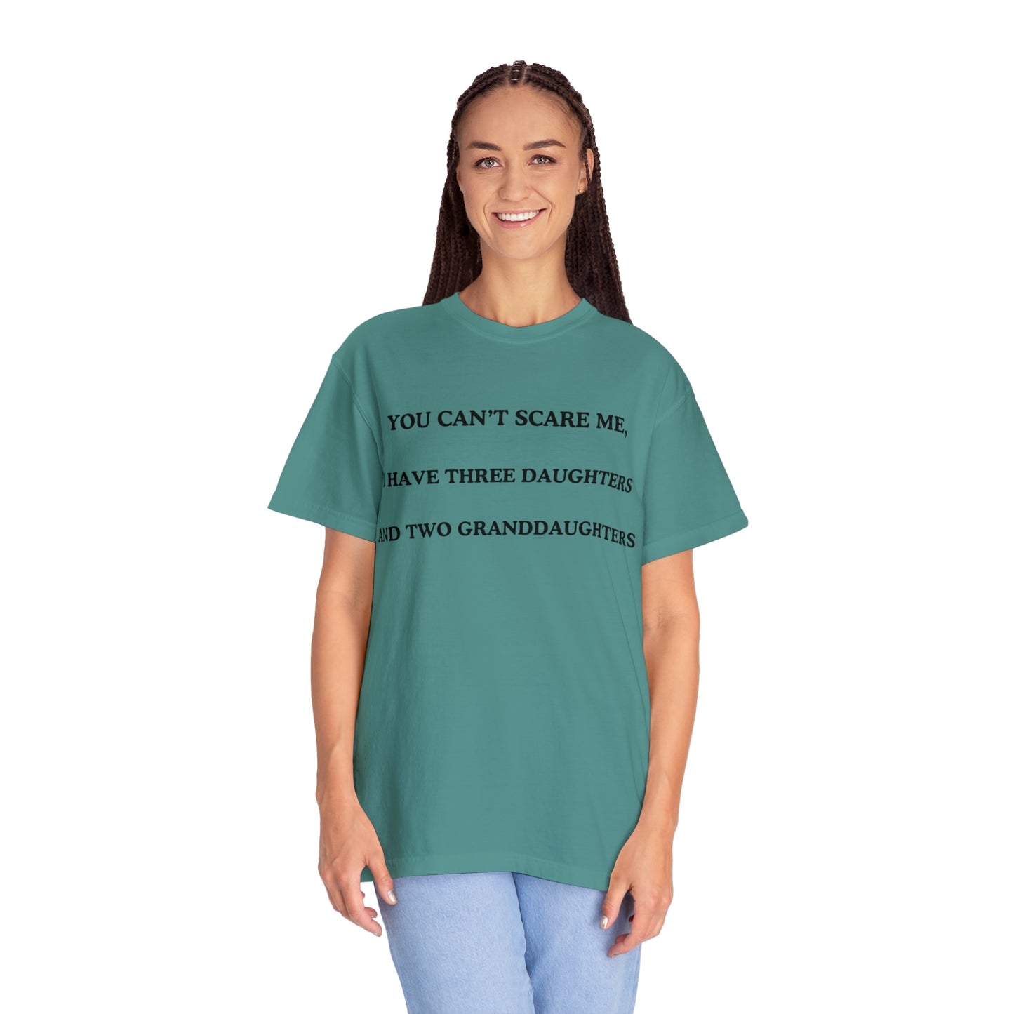 ~You Can't Scare Me, I Have Three Daughters and Two Granddaughters~ Unisex Garment-Dyed T-shirt