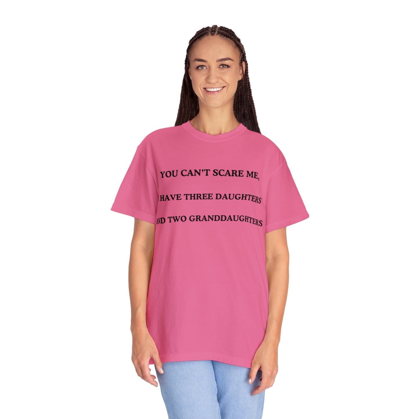 ~You Can't Scare Me, I Have Three Daughters and Two Granddaughters~ Unisex Garment-Dyed T-shirt