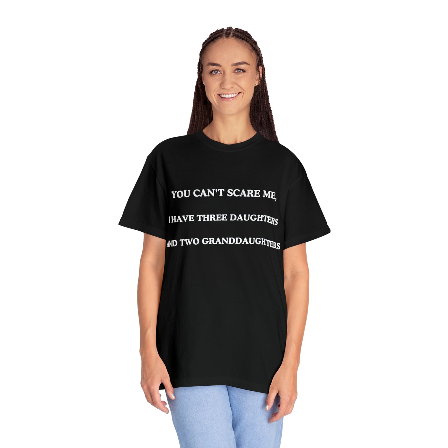 ~You Can't Scare Me, I Have Three Daughters and Two Granddaughters~ Unisex Garment-Dyed T-shirt