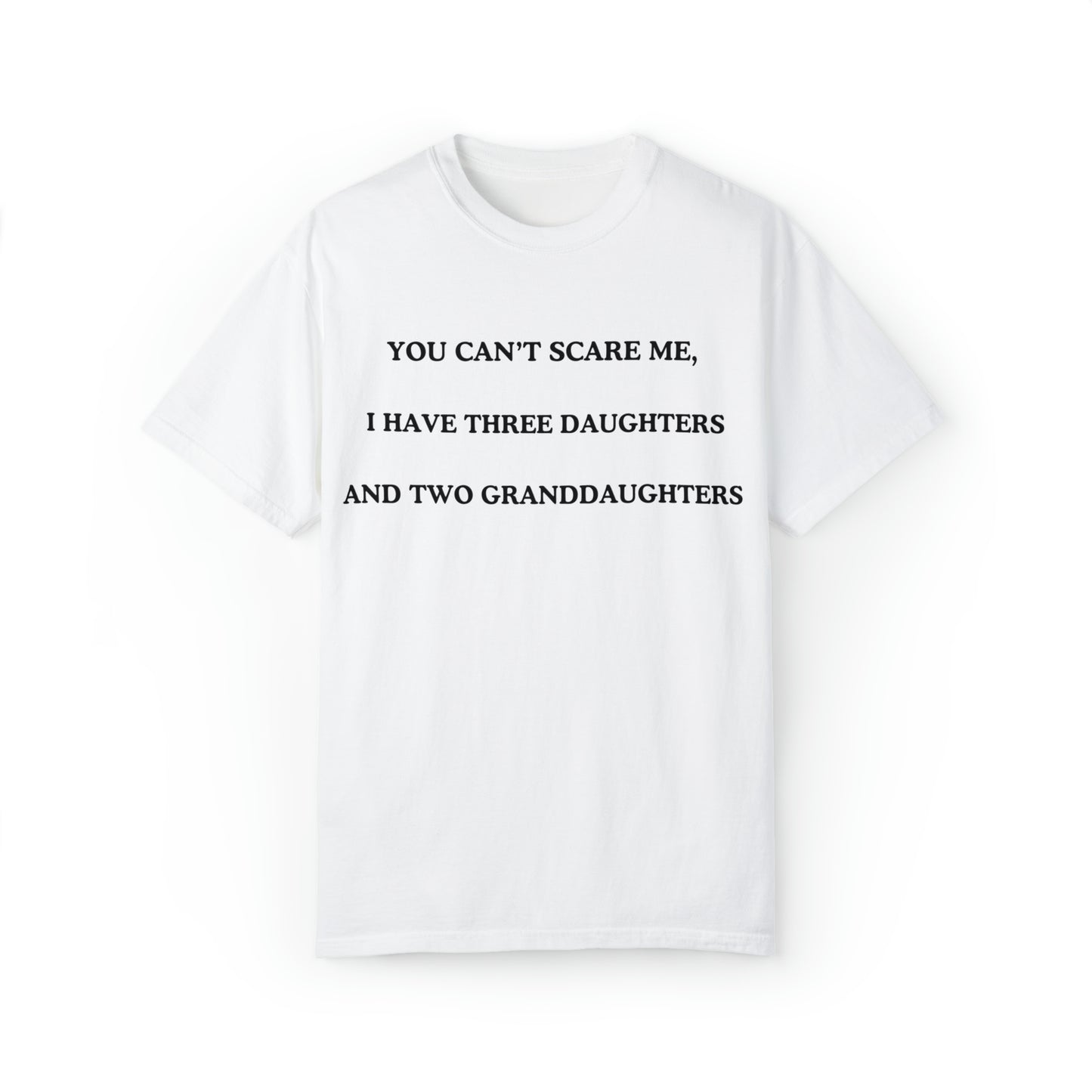 ~You Can't Scare Me, I Have Three Daughters and Two Granddaughters~ Unisex Garment-Dyed T-shirt