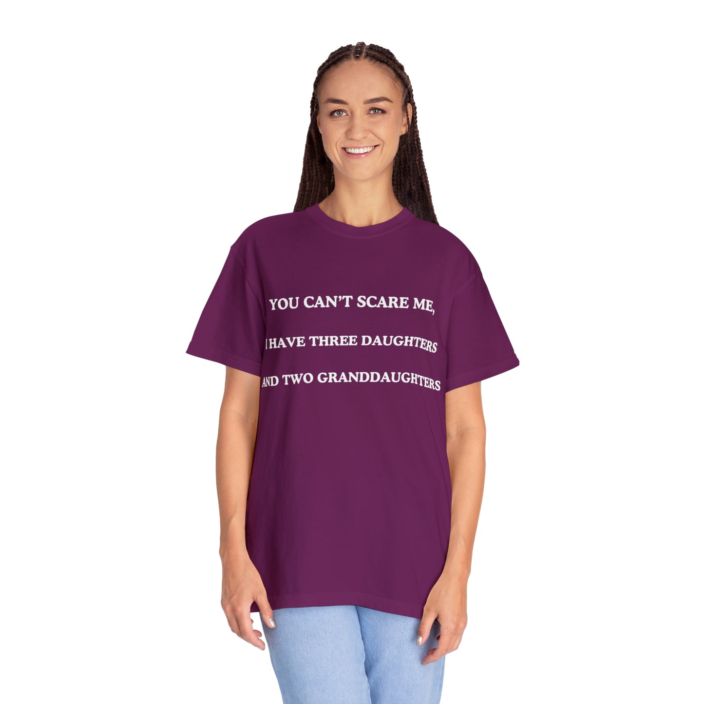 ~You Can't Scare Me, I Have Three Daughters and Two Granddaughters~ Unisex Garment-Dyed T-shirt