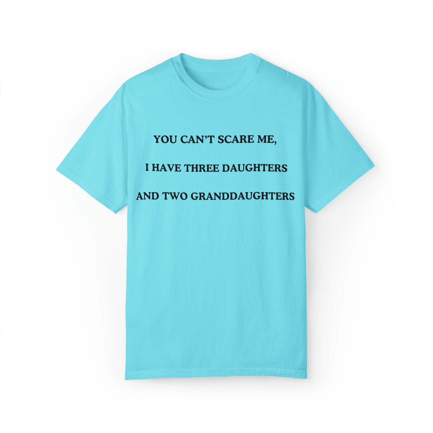 ~You Can't Scare Me, I Have Three Daughters and Two Granddaughters~ Unisex Garment-Dyed T-shirt