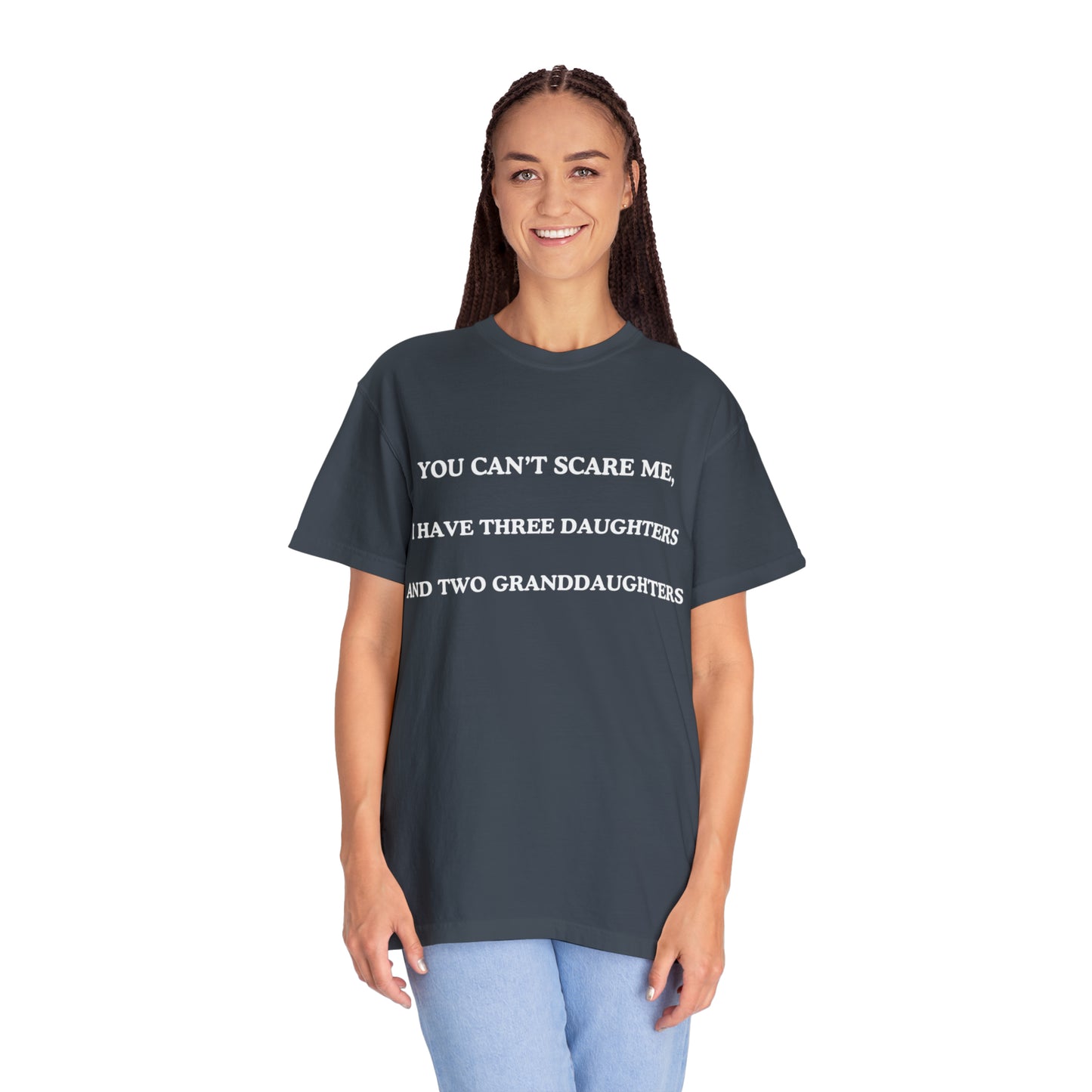 ~You Can't Scare Me, I Have Three Daughters and Two Granddaughters~ Unisex Garment-Dyed T-shirt