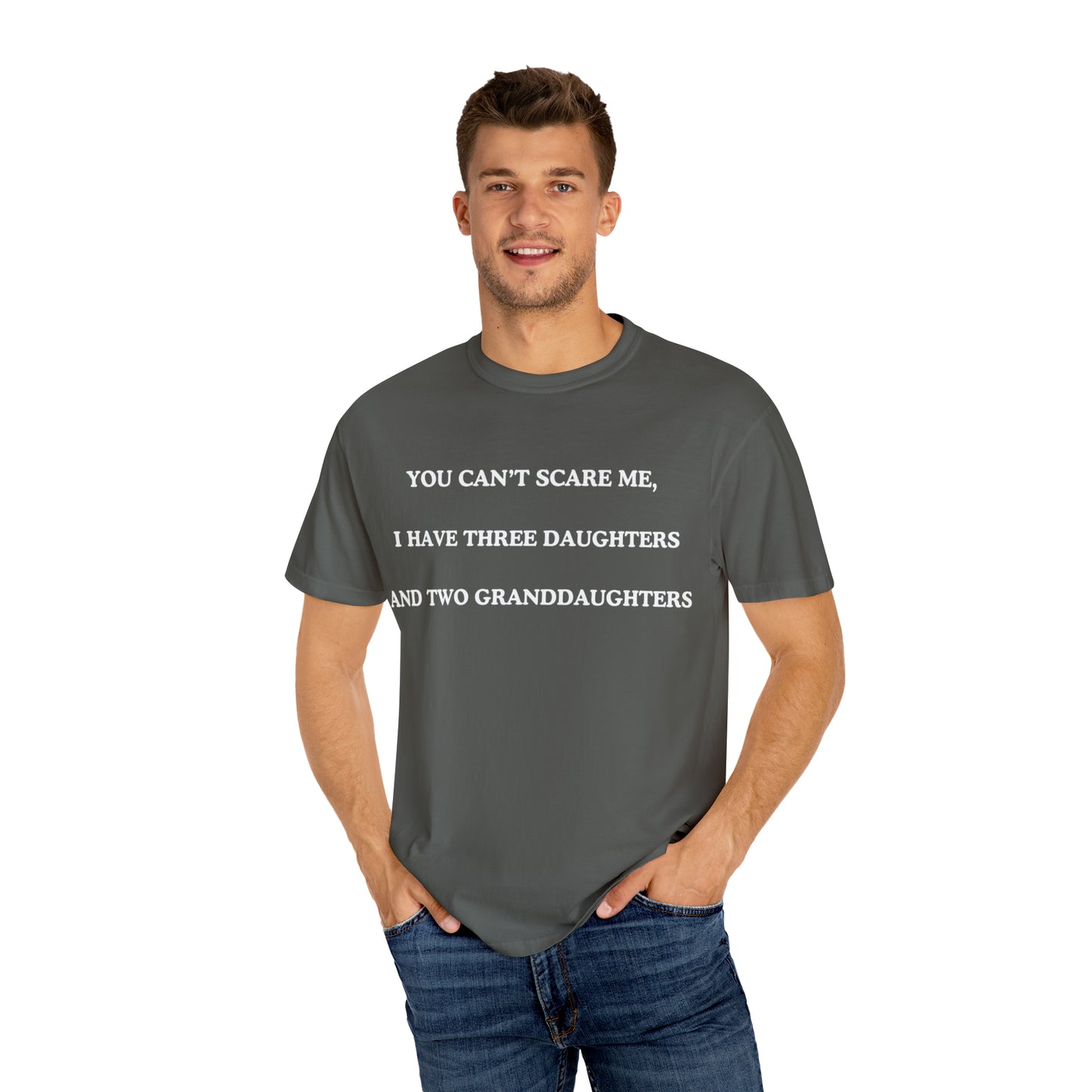 ~You Can't Scare Me, I Have Three Daughters and Two Granddaughters~ Unisex Garment-Dyed T-shirt