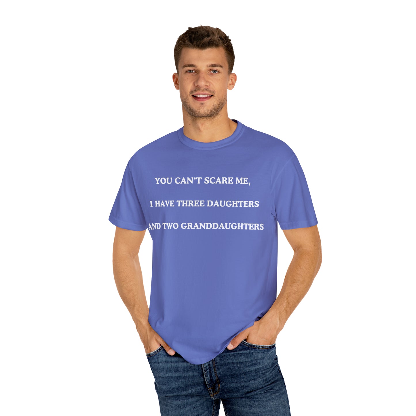 ~You Can't Scare Me, I Have Three Daughters and Two Granddaughters~ Unisex Garment-Dyed T-shirt