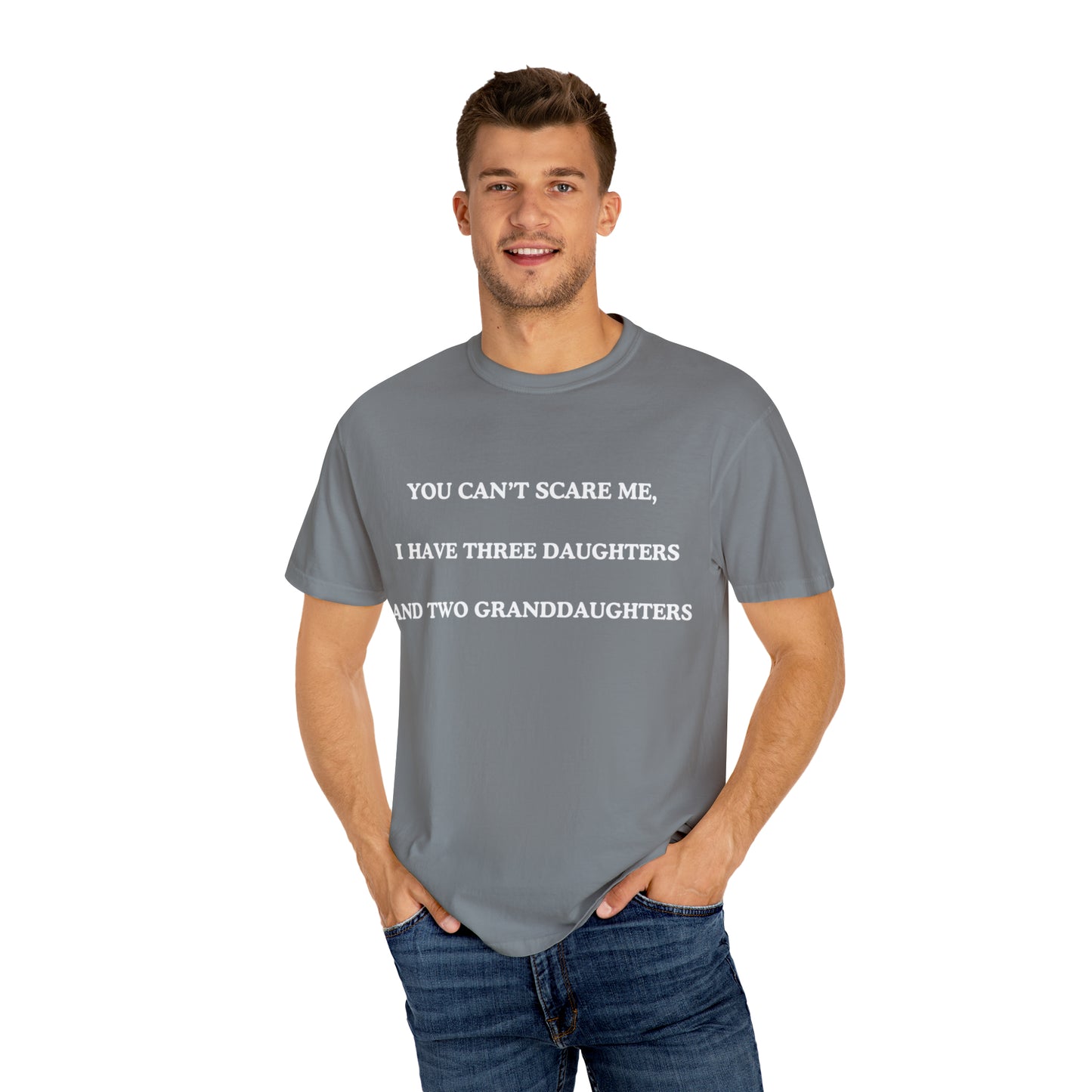 ~You Can't Scare Me, I Have Three Daughters and Two Granddaughters~ Unisex Garment-Dyed T-shirt