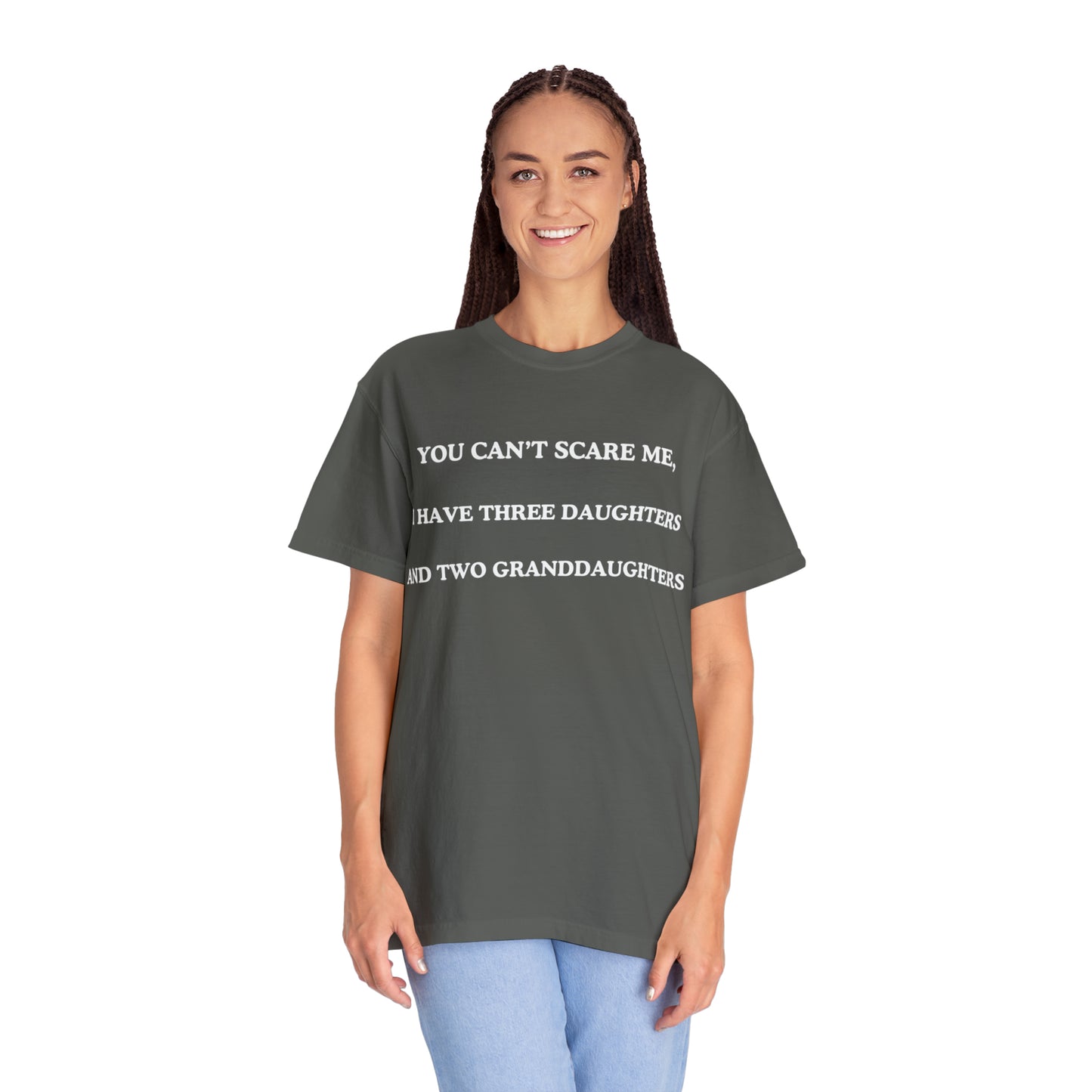 ~You Can't Scare Me, I Have Three Daughters and Two Granddaughters~ Unisex Garment-Dyed T-shirt