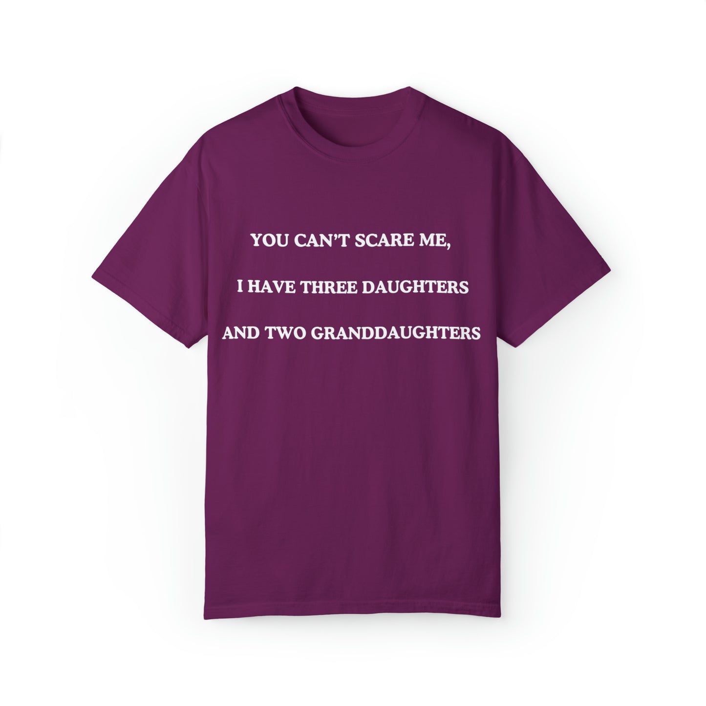 ~You Can't Scare Me, I Have Three Daughters and Two Granddaughters~ Unisex Garment-Dyed T-shirt