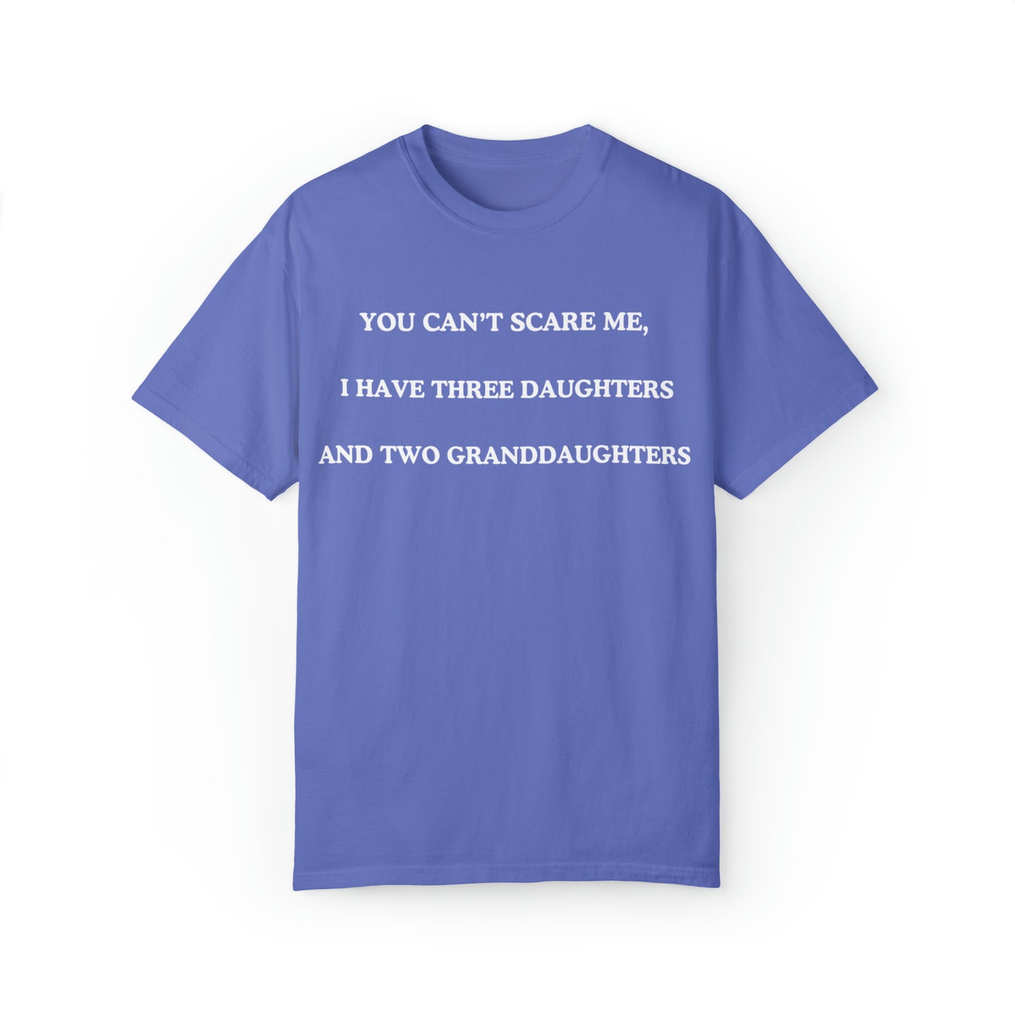 ~You Can't Scare Me, I Have Three Daughters and Two Granddaughters~ Unisex Garment-Dyed T-shirt